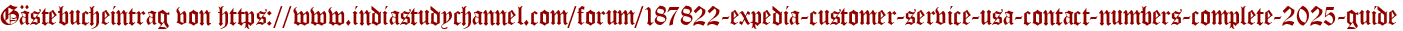 Gästebucheintrag von https://www.indiastudychannel.com/forum/187822-expedia-customer-service-usa-contact-numbers-complete-2025-guide