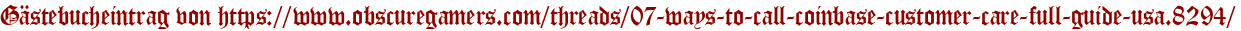 Gästebucheintrag von https://www.obscuregamers.com/threads/07-ways-to-call-coinbase-customer-care-full-guide-usa.8294/