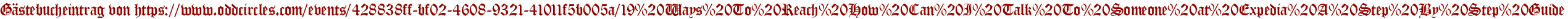 Gästebucheintrag von https://www.oddcircles.com/events/428838ff-bf02-4608-9321-41011f5b005a/19%20Ways%20To%20Reach%20How%20Can%20I%20Talk%20To%20Someone%20at%20Expedia%20A%20Step%20By%20Step%20Guide