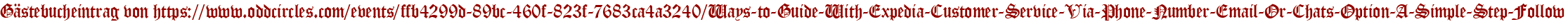 Gästebucheintrag von https://www.oddcircles.com/events/ffb4299d-89bc-460f-823f-7683ca4a3240/Ways-to-Guide-With-Expedia-Customer-Service-Via-Phone-Number-Email-Or-Chats-Option-A-Simple-Step-Follow