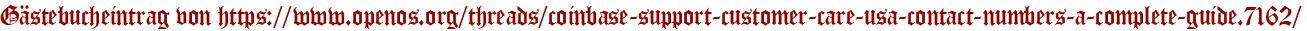 Gästebucheintrag von https://www.openos.org/threads/coinbase-support-customer-care-usa-contact-numbers-a-complete-guide.7162/