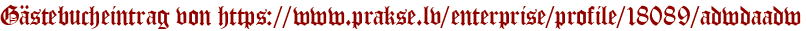 Gästebucheintrag von https://www.prakse.lv/enterprise/profile/18089/adwdaadw