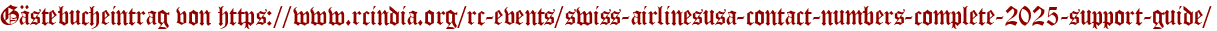 Gästebucheintrag von https://www.rcindia.org/rc-events/swiss-airlinesusa-contact-numbers-complete-2025-support-guide/