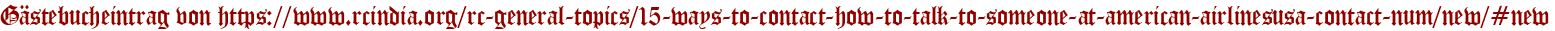 Gästebucheintrag von https://www.rcindia.org/rc-general-topics/15-ways-to-contact-how-to-talk-to-someone-at-american-airlinesusa-contact-num/new/#new