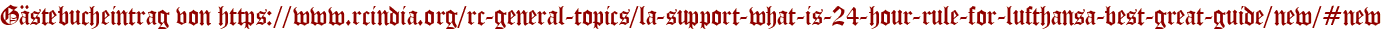 Gästebucheintrag von https://www.rcindia.org/rc-general-topics/la-support-what-is-24-hour-rule-for-lufthansa-best-great-guide/new/#new