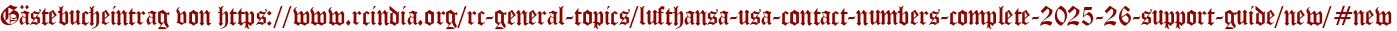 Gästebucheintrag von https://www.rcindia.org/rc-general-topics/lufthansa-usa-contact-numbers-complete-2025-26-support-guide/new/#new