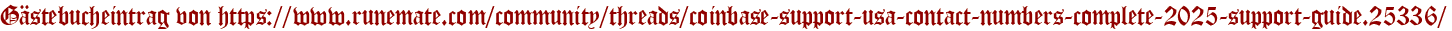 Gästebucheintrag von https://www.runemate.com/community/threads/coinbase-support-usa-contact-numbers-complete-2025-support-guide.25336/
