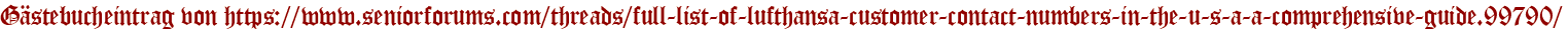 Gästebucheintrag von https://www.seniorforums.com/threads/full-list-of-lufthansa-customer-contact-numbers-in-the-u-s-a-a-comprehensive-guide.99790/