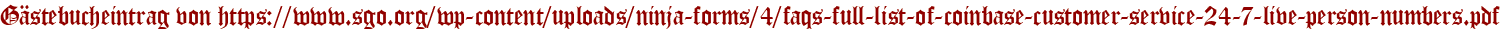 Gästebucheintrag von https://www.sgo.org/wp-content/uploads/ninja-forms/4/faqs-full-list-of-coinbase-customer-service-24-7-live-person-numbers.pdf