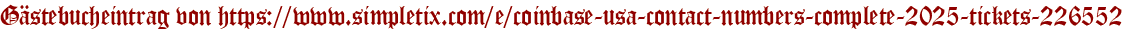 Gästebucheintrag von https://www.simpletix.com/e/coinbase-usa-contact-numbers-complete-2025-tickets-226552