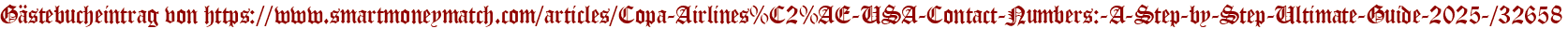 Gästebucheintrag von https://www.smartmoneymatch.com/articles/Copa-Airlines%C2%AE-USA-Contact-Numbers:-A-Step-by-Step-Ultimate-Guide-2025-/32658