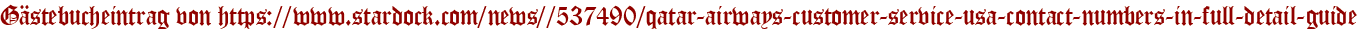 Gästebucheintrag von https://www.stardock.com/news//537490/qatar-airways-customer-service-usa-contact-numbers-in-full-detail-guide