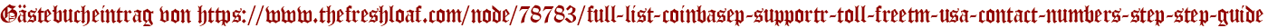 Gästebucheintrag von https://www.thefreshloaf.com/node/78783/full-list-coinbasep-supportr-toll-freetm-usa-contact-numbers-step-step-guide