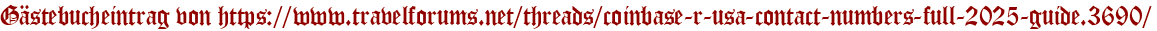 Gästebucheintrag von https://www.travelforums.net/threads/coinbase-r-usa-contact-numbers-full-2025-guide.3690/