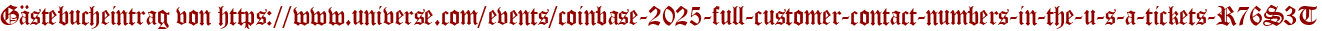 Gästebucheintrag von https://www.universe.com/events/coinbase-2025-full-customer-contact-numbers-in-the-u-s-a-tickets-R76S3T