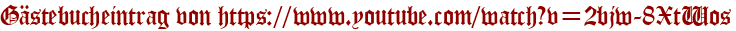 Gästebucheintrag von https://www.youtube.com/watch?v=2bjw-8XtWos