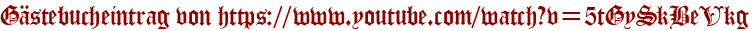 Gästebucheintrag von https://www.youtube.com/watch?v=5tGySkBeVkg