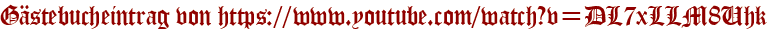 Gästebucheintrag von https://www.youtube.com/watch?v=DL7xLLM8Uhk
