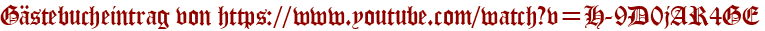 Gästebucheintrag von https://www.youtube.com/watch?v=H-9D0jAR4GE