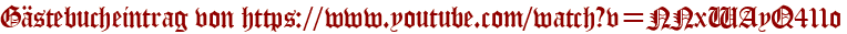 Gästebucheintrag von https://www.youtube.com/watch?v=NNxWAyQ411o