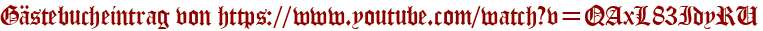 Gästebucheintrag von https://www.youtube.com/watch?v=QAxL83IdyRU