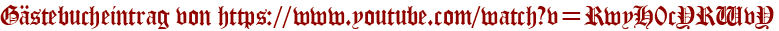 Gästebucheintrag von https://www.youtube.com/watch?v=RwyH0cYRWvY