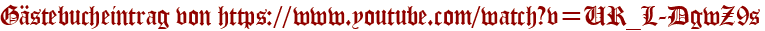Gästebucheintrag von https://www.youtube.com/watch?v=UR_L-DgwZ9s