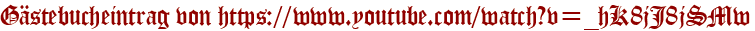 Gästebucheintrag von https://www.youtube.com/watch?v=_hK8jJ8jSMw