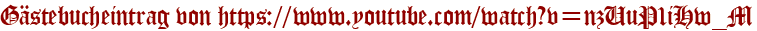Gästebucheintrag von https://www.youtube.com/watch?v=nzUuP1iHw_M