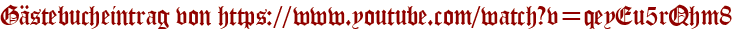Gästebucheintrag von https://www.youtube.com/watch?v=qeyEu5rQhm8