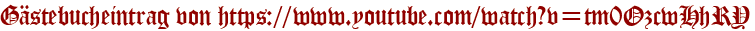 Gästebucheintrag von https://www.youtube.com/watch?v=tm0OzcwHhRY