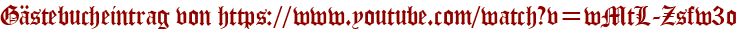 Gästebucheintrag von https://www.youtube.com/watch?v=wMtL-Zsfw3o