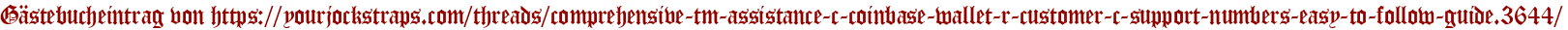 Gästebucheintrag von https://yourjockstraps.com/threads/comprehensive-tm-assistance-c-coinbase-wallet-r-customer-c-support-numbers-easy-to-follow-guide.3644/