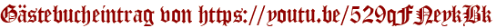 Gästebucheintrag von https://youtu.be/529qFNeykBk
