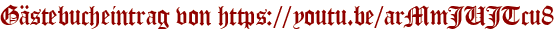 Gästebucheintrag von https://youtu.be/arMmJUJTcu8