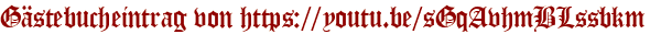Gästebucheintrag von https://youtu.be/sGqAvhmBLssbkm