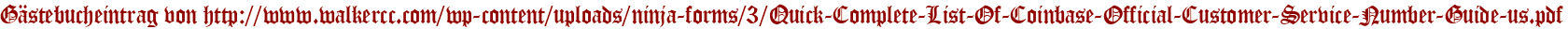 Gästebucheintrag von http://www.walkercc.com/wp-content/uploads/ninja-forms/3/Quick-Complete-List-Of-Coinbase-Official-Customer-Service-Number-Guide-us.pdf