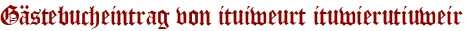 Gästebucheintrag von ituiweurt ituwierutiuweir