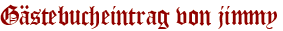 Gästebucheintrag von jimmy