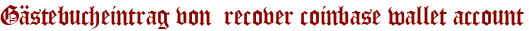 Gästebucheintrag von  recover coinbase wallet account
