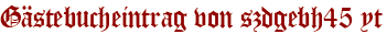 Gästebucheintrag von szdgebh45 yt