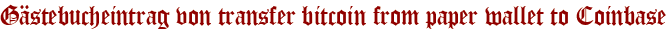 Gästebucheintrag von transfer bitcoin from paper wallet to Coinbase