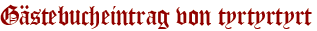 Gästebucheintrag von tyrtyrtyrt