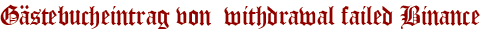 Gästebucheintrag von withdrawal failed Binance
